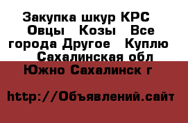 Закупка шкур КРС , Овцы , Козы - Все города Другое » Куплю   . Сахалинская обл.,Южно-Сахалинск г.